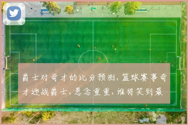 爵士对奇才的比分预测,篮球赛事奇才迎战爵士,悬念重重,谁将笑到最后