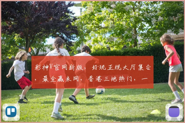 彩神V官网新版，好玩正规大厅集合，最全赢米网，香港三地热门，一网打尽