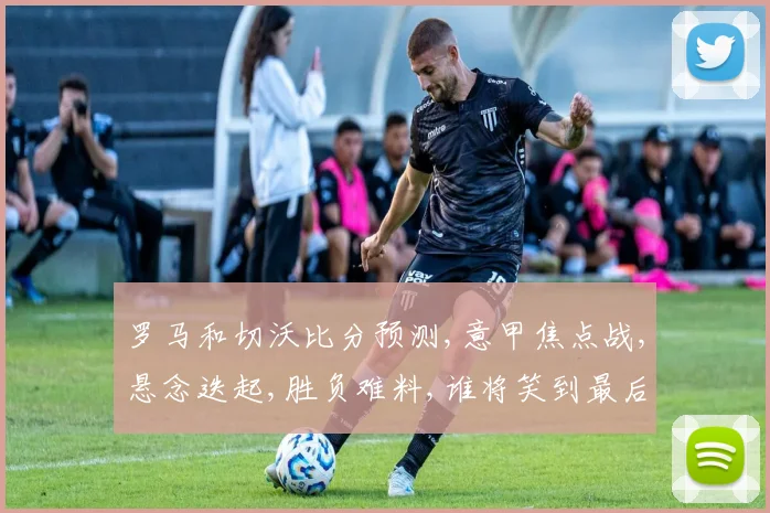 罗马和切沃比分预测,意甲焦点战,悬念迭起,胜负难料,谁将笑到最后