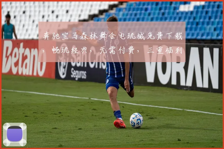 奔驰宝马森林舞会电玩城免费下载，畅玩经典，无需付费，三重福利等你来