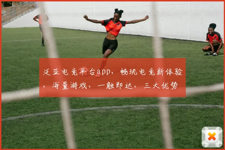 泛亚电竞平台app，畅玩电竞新体验，海量游戏，一触即达，三大优势，助力电竞迷