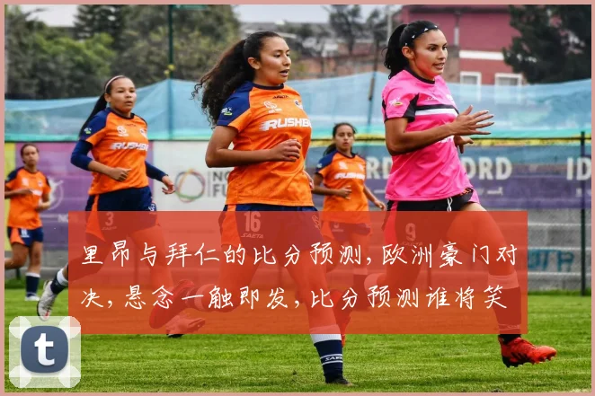 里昂与拜仁的比分预测,欧洲豪门对决,悬念一触即发,比分预测谁将笑到最后